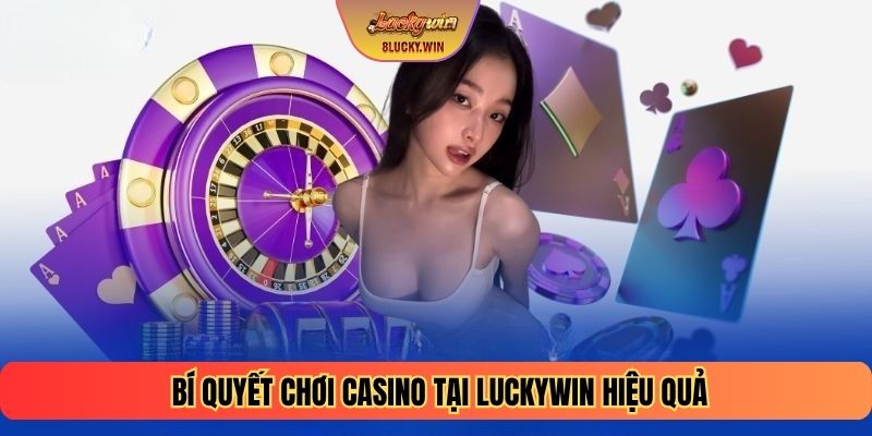 Bí quyết chơi Casino tại LUCKYWIN hiệu quả
