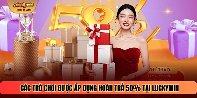 Các trò chơi được áp dụng hoàn trả 50% tại Luckywin