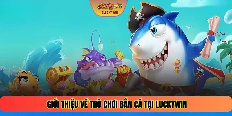Giới thiệu về trò chơi Bắn cá tại Luckywin