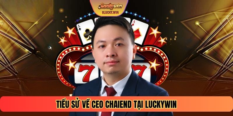 Tiểu sử về CEO CHAIEND tại Luckywin