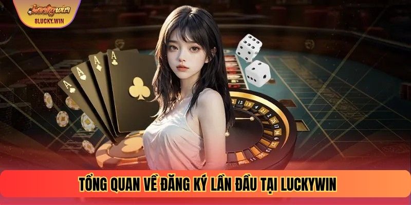 Tổng quan về đăng ký lần đầu tại Luckywin
